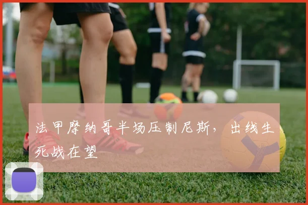 法甲摩纳哥半场压制尼斯，出线生死战在望