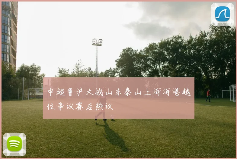 中超鲁沪大战山东泰山上海海港越位争议赛后热议