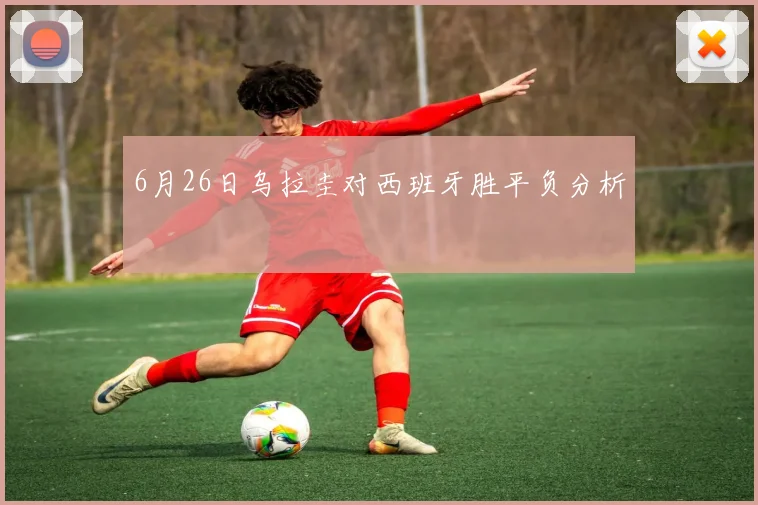 6月26日乌拉圭对西班牙胜平负分析