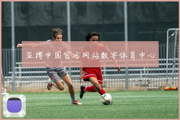 亚搏中国官方网站数字体育中心