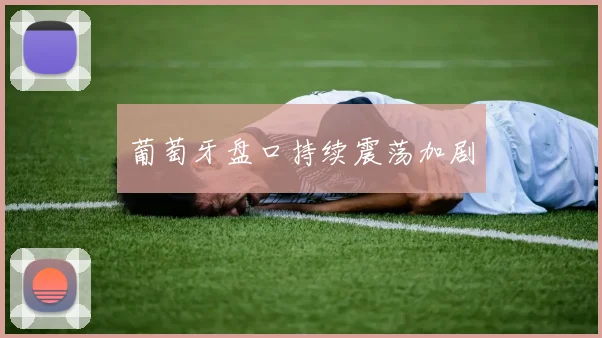 葡萄牙盘口持续震荡加剧