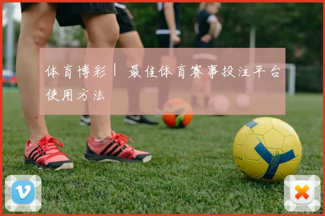 体育博彩｜ 最佳体育赛事投注平台使用方法