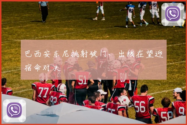 巴西安东尼挑射破门,出线在望迎宿命对决