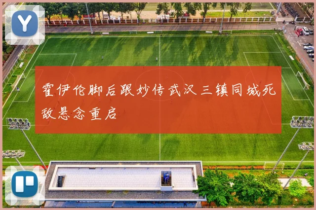 霍伊伦脚后跟妙传武汉三镇同城死敌悬念重启