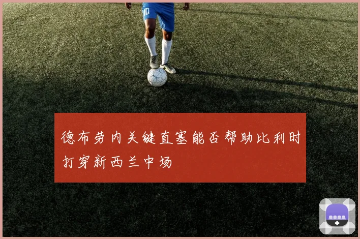 德布劳内关键直塞能否帮助比利时打穿新西兰中场