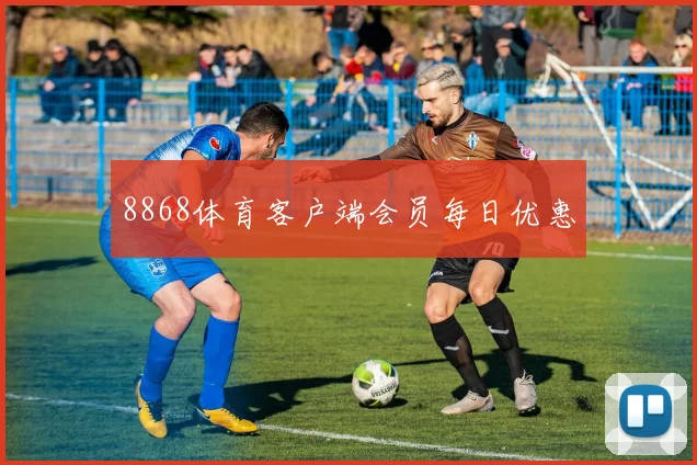 8868体育客户端会员每日优惠