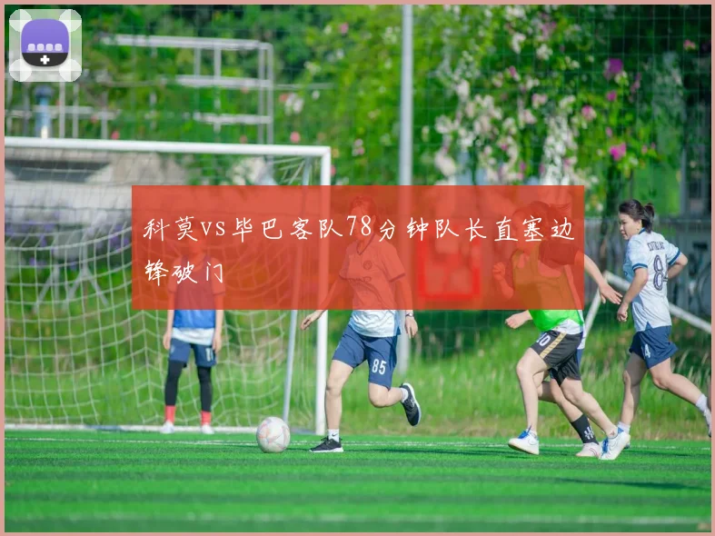 科莫vs毕巴客队78分钟队长直塞边锋破门