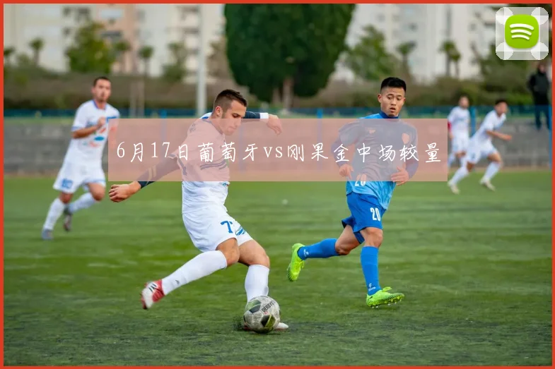 6月17日葡萄牙vs刚果金中场较量