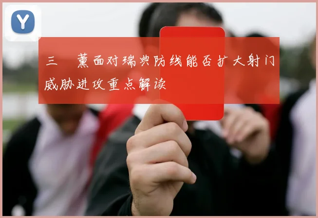 三笘薰面对瑞典防线能否扩大射门威胁进攻重点解读