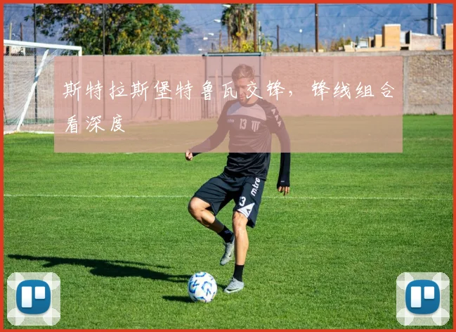 斯特拉斯堡特鲁瓦交锋，锋线组合看深度