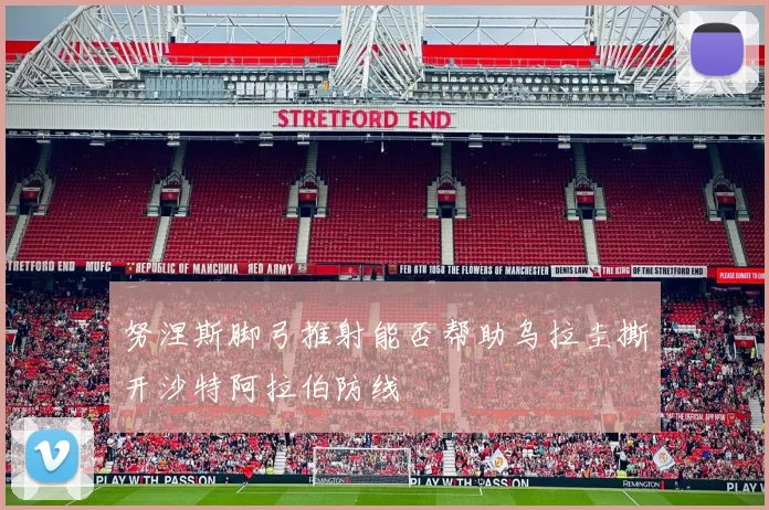 努涅斯脚弓推射能否帮助乌拉圭撕开沙特阿拉伯防线