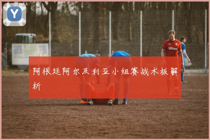 阿根廷阿尔及利亚小组赛战术板解析
