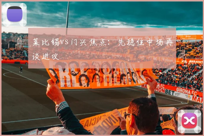 莱比锡vs门兴焦点:先稳住中场再谈进攻