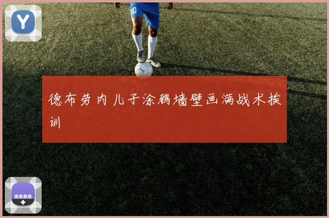 德布劳内儿子涂鸦墙壁画满战术挨训
