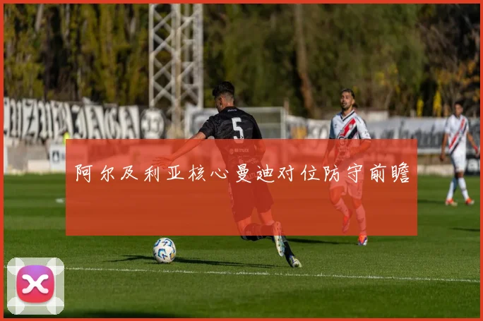 阿尔及利亚核心曼迪对位防守前瞻