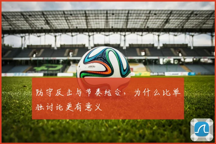 防守反击与节奏结合，为什么比单独讨论更有意义