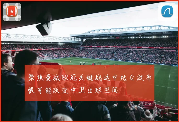 聚焦曼城欧冠关键战边中结合效率很可能改变中卫出球空间