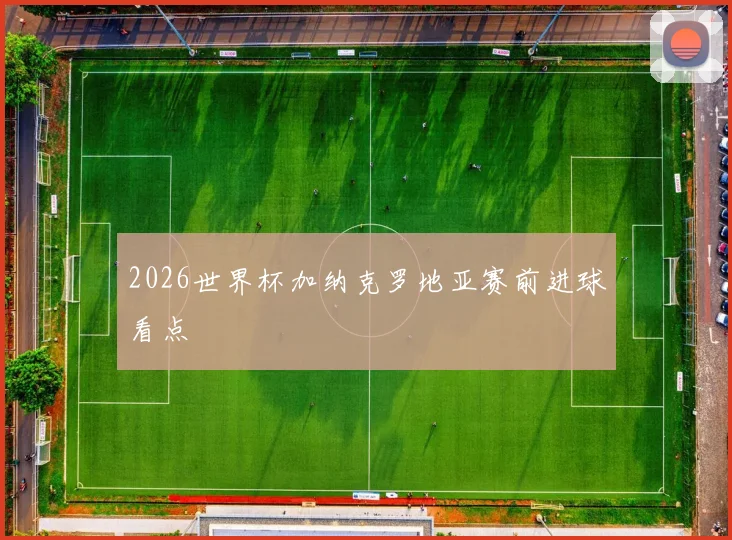 2026世界杯加纳克罗地亚赛前进球看点